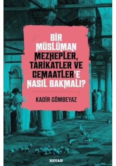 Bir Müslüman Mezhepler Tarikatler ve Cemaatler'e Nasıl Bakmalı? - Kadir Gömbeyaz - Beyan Yayınları