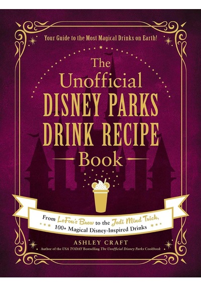 The Unofficial Disney Parks Drink Recipe Book: From Lefou's Brew To The Jedi Mind Trick, 100+ Magical Disney-ınspired Drinks