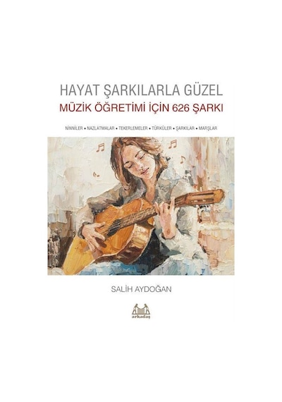 Hayat Şarkılarla Güzel: Müzik Öğretimi için 626 Şarkı - Salih Aydoğan - Arkadaş Yayıncılık