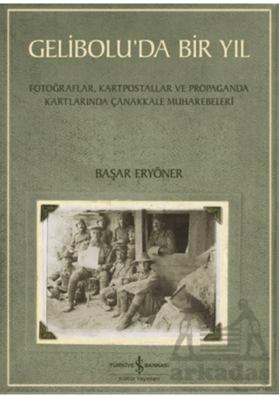 Gelibolu Da Bir Yıl/ Fotoğraflar, Kartpostallar Ve Propaganda Kartlarında Çanakkale Muharebeleri İş Bankası Kültür Yayınları Ciltli