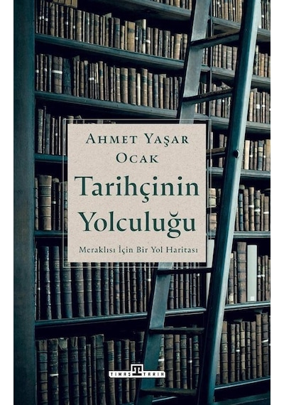 Tarihçinin Yolculuğu - Meraklılar İçin Bir Yol Haritası - Ahmet Yaşar Ocak - Timaş Yayınları