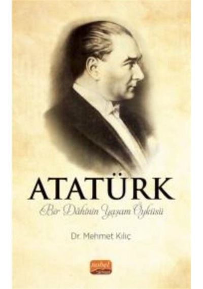 Atatürk - Bir Dahinin Yaşam Öyküsü - Mehmet Kılıç - Nobel Bilimsel Eserler