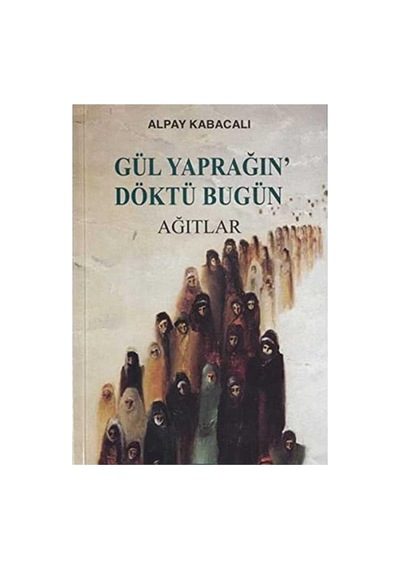 Gül Yaprağın Döktü Bugün Ağıtlar - Alpay Kabacalı