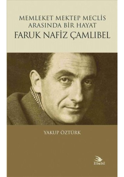 Faruk Nafiz Çamlıbel-Memleket Mektep Meclis Arasında Bir Hayat - Yakup Öztürk - Ebabil