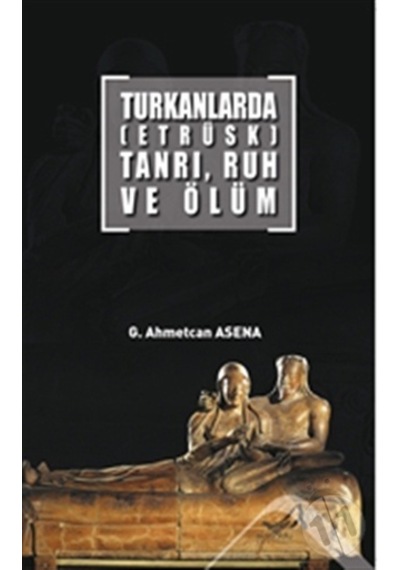 Turkanlarda-Etrüks-Tanrı Ruh ve Ölüm - G. Ahmetcan Asena - Altınordu