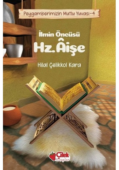 İlmin Öncüsü Hz. Aişe - Peygamberimizin Mutlu Yuvası - Hilal Çelikkol Kara - Çilek Kitaplar