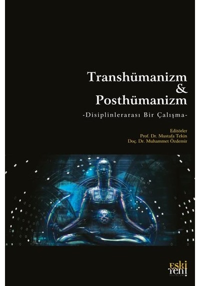 Transhümanizm ve Posthümanizm  - Disiplinlerarası Bir Çalışma - Eskiyeni Yayınları