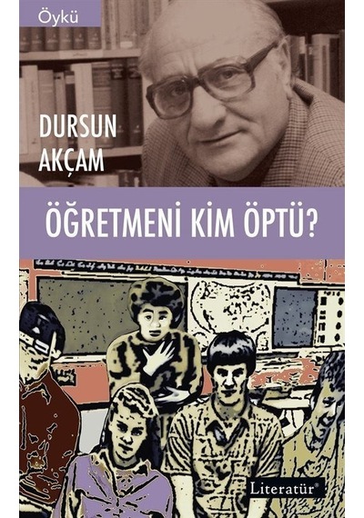 Öğretmeni Kim Öptü? - Dursun Akçam - Literatür Yayıncılık