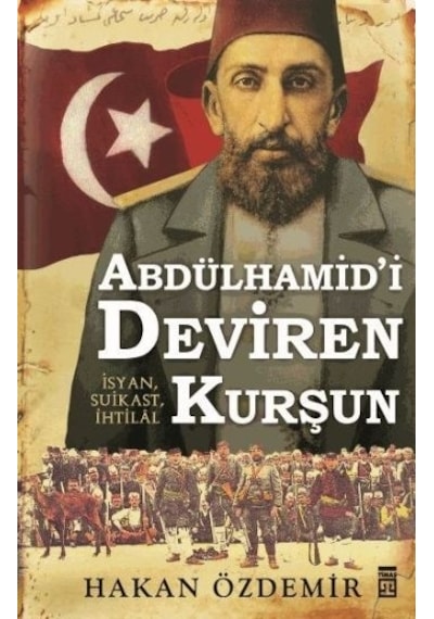 Abdülhamid'i Deviren Kurşun - Hakan Özdemir - Timaş Yayınları