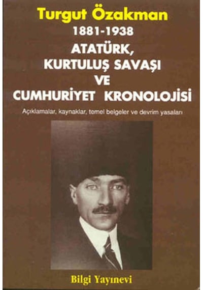1881 / 1938 - Atatürk Kurtuluş Savaşı ve Cumhuriyet Kronolojisi - Turgut Özakman - Bilgi Yayınevi