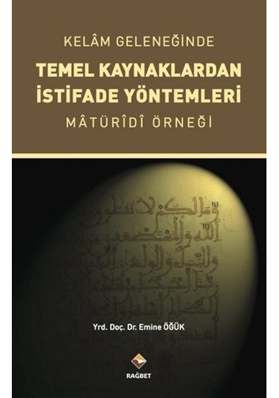 Kelam Geleneğinde Temel Kaynaklardan İstifade Yöntemleri - Emine Öğük - Rağbet Yayınları