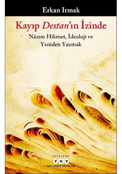 Kayıp Destan'ın İzinde: Nazım Hikmet İdeoloji ve Yeniden Yazmak - Erkan Irmak - Yapı Kredi Yayınları