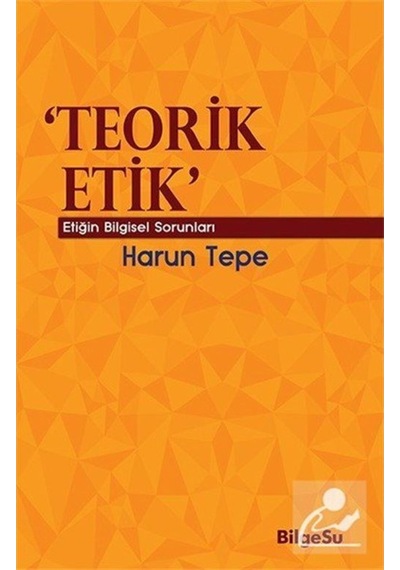 Teorik Etik - Etiğin Bilgesel Sorunları - Harun Tepe - Bilgesu Yayıncılık