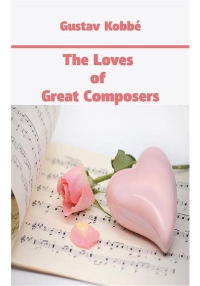 The Loves of Great Composers - Gustav Kobbe - Platanus Publishing