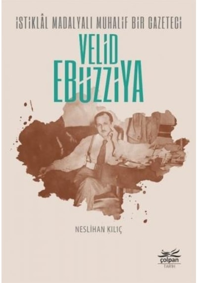 İstiklal Madalyalı Muhalif Bir Gazeteci: Velid Ebüzziya - Neslihan Kılıç - Çolpan