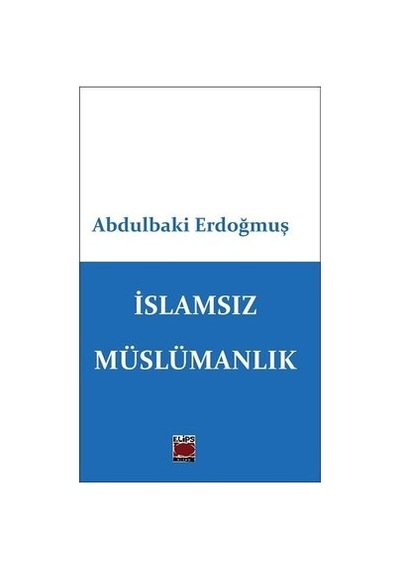 İslamsız Müslümanlık - Abdulbaki Erdoğmuş - Elips Kitapları