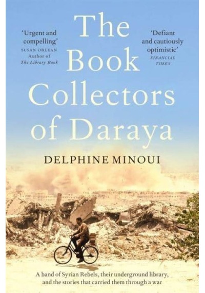The Book Collectors of Daraya A Band of Syrian Rebels, Their Underground Library, and the Stories That Carried Them Through a War 9781529012330