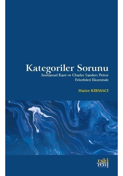 Kategoriler Sorunu - Immanuel Kant ve Charles Sanders Peirce Felsefeleri Ekseninde - Hatice Kırmacı - Eskiyeni Yayınları