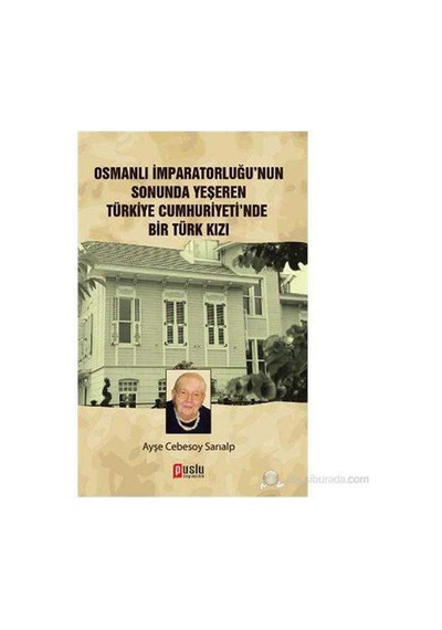 Osmanlı İmparatorluğu'nun Sonunda Yeşeren Türkiye Cumhuriyeti'nde Bir Türk Kızı-ayşe Cebesoy Sarıalp