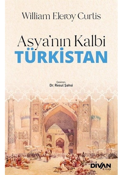 Asya'nın Kalbi Türkistan - William Eleroy Curtis - Divan Kitap