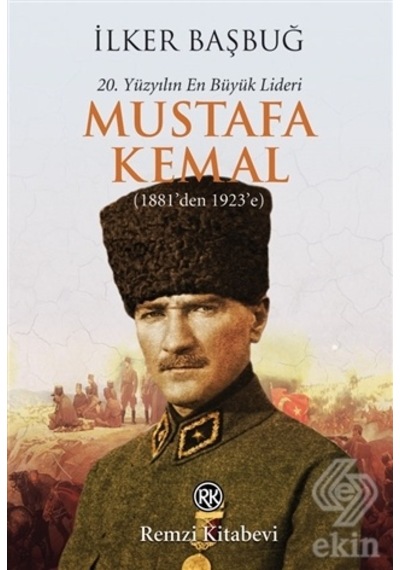 20. Yüzyılın En Büyük Lideri Mustafa Kemal (1881'den 1923'e) - İlker Başbuğ - Remzi Kitabevi