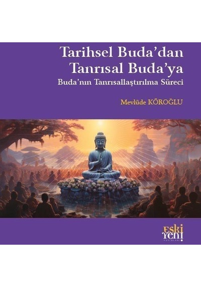 Tarihsel Buda'dan Tanrısal Buda'ya - Buda'nın Tanrısallaştırma Süreci - Mevlüde Köroğlu - Eskiyeni Yayınları