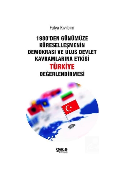 1980den Günümüze Küreselleşmenin Demokrasi Ve Ulus Devlet Kavramlarına Etkisi Türkiye Değerlendirmesi - Fulya Kıvılcım - Gece Kitaplığı