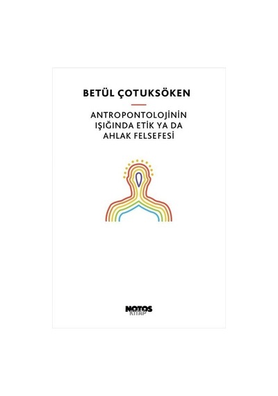 Antropontolojinin Işığında Etik ya da Ahlak Felsefesi - Betül Çotuksöken - Notos