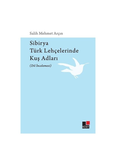 Sibirya Türk Lehçelerinde Kuş Adları - Dil İncelemesi - Salih Mehmet Arçın - Kesit Yayınları