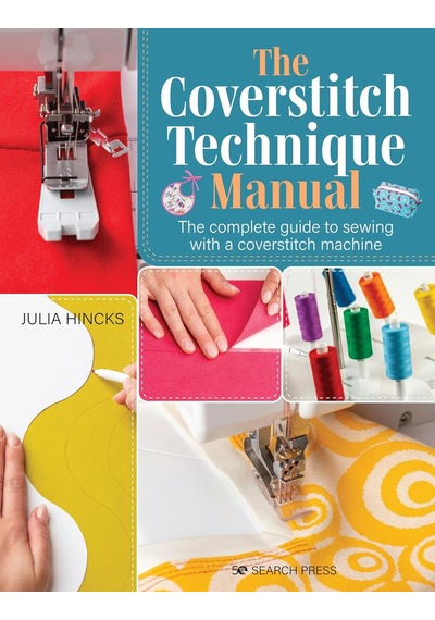 The Coverstitch Technique Manual: The Complete Guide To Sewing With A Coverstitch Machine