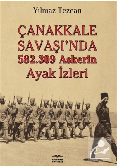 Çanakkale Savaşı'nda 582.309 Askerin Ayak İzleri - Yılmaz Tezcan - Kastaş Yayınları