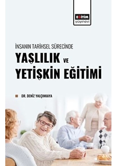 Yaşlılık ve Yetişkin Eğitimi - İnsanın Tarihsel Sürecinde - Deniz Yalçınkaya - Eğitim Yayınevi