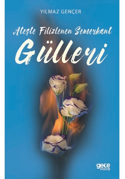 Ateşte Filizlenen Semerkant Gülleri - Yılmaz Gençer