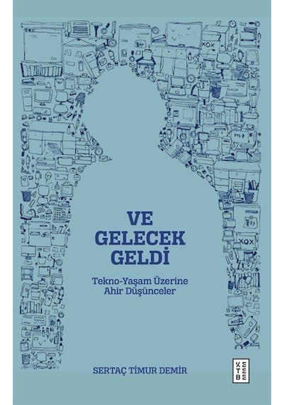 Ve Gelecek Geldi - Tekno Yaşam Üzerine Ahir Düşünceler - Sertaç Timur Demir - Ketebe