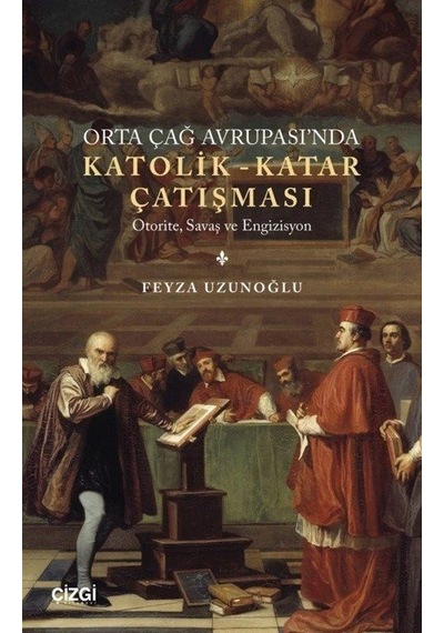 Orta Çağ Avrupası'nda Katolik-Katar Çatışması - Otorite Savaş ve Engizisyon - Feyza Uzunoğlu - Çizgi Kitabevi