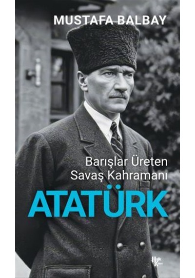 Barışlar Üreten Savaş Kahramanı Atatürk / Mustafa Balbay