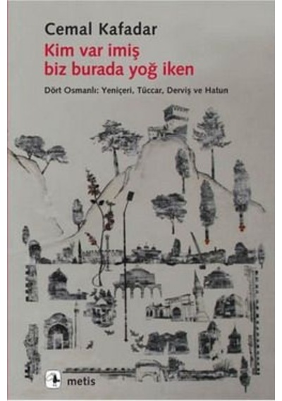 Kim Var İmiş Biz Burada Yoğ İken; Dört Osmanlı: Yeniçeri, Tüccar, Derviş ve Hatun