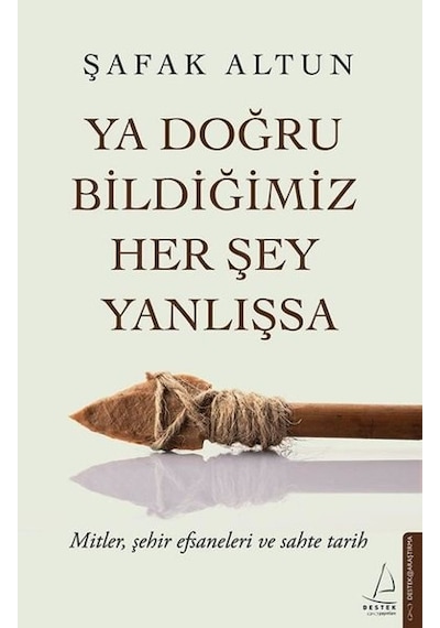 Ya Doğru Bildiğimiz Her Şey Yanlışsa - Şafak Altun - Destek Yayınları