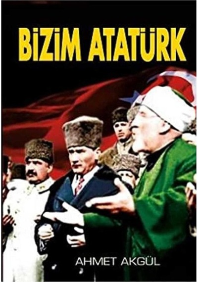 Bizim Atatürk - Ahmet Akgül İlk Baskı 2011