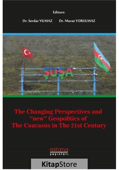 The Changing Perspectives and New Geopolitics of the Caucasus In The 21st Century- Astana Yayınları