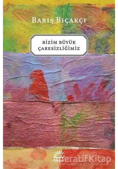 Bizim Büyük Çaresizliğimiz - Barış Bıçakçı - İletişim Yayınları