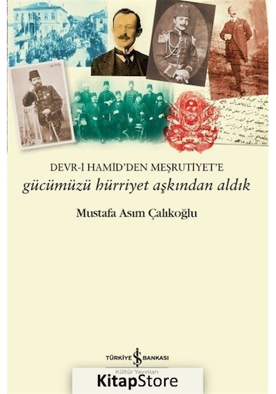 Gücümüzü Hürriyet Aşkından Aldık: Devr-i Hamid'den Meşrutiyet'e - Mustafa Asım Çalıkoğlu - İş Bankası Kültür Yayınları