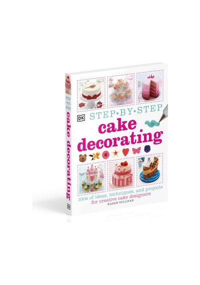 Step-by-step Cake Decorating : 100s Of Ideas, Techniques, And Projects For Creative Cake Designers