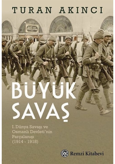 Büyük Savaş: 1. Dünya Savaşı ve Osmanlı Devleti'nin Parçalanışı 1914 - 1918 - Turan Akıncı - Remzi Kitabevi