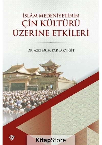 Çin Kültürü Üzerine Etkileri - İslam Medeniyetinin - Aziz Musa Parlakyiğit - Türkiye Diyanet Vakfı Yayınları