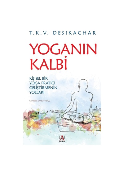Yoganın Kalbi / Kişisel Bir Yoga Pratiği Geliştirmenin Yolları