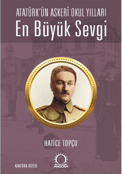 En Büyük Sevgi - Atatürk Ün Askerî Okul Yılları Angora Yayıncılık Hatice Topçu