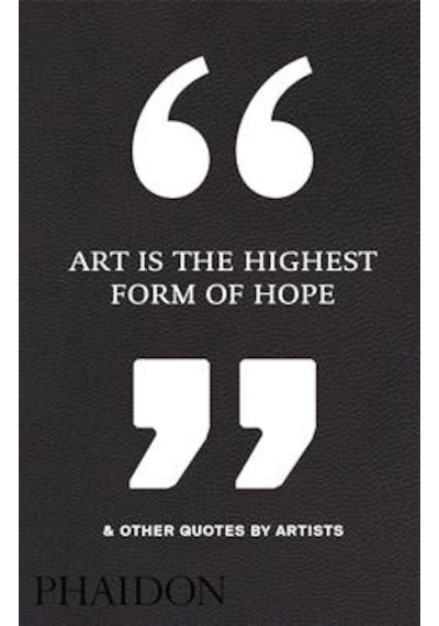 Art is the Highest Form of Hope & Other Quotes by Artists- Phaidon