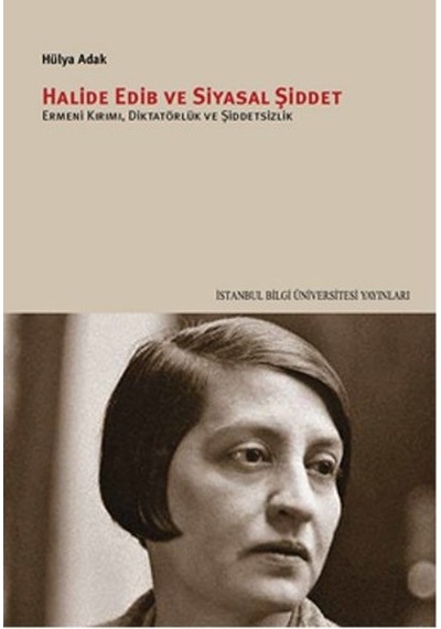 Halide Edib ve Siyasal Şiddet Ermeni Kırımı Diktatörlük ve Şiddetsizlik - Hülya Adak - İstanbul Bilgi Üniv.Yayınları