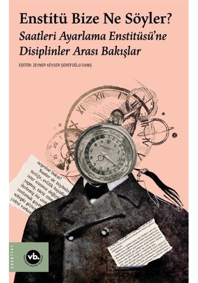 Enstitü Bize Ne Söyler? Saatleri Ayarlama Enstitüsü'ne Disiplinler Arası Bakışlar- VakıfBank Kültür Yayınları